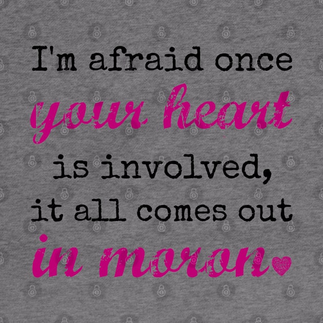 I'm afraid once your heart is involved, it all comes out in moron by Stars Hollow Mercantile